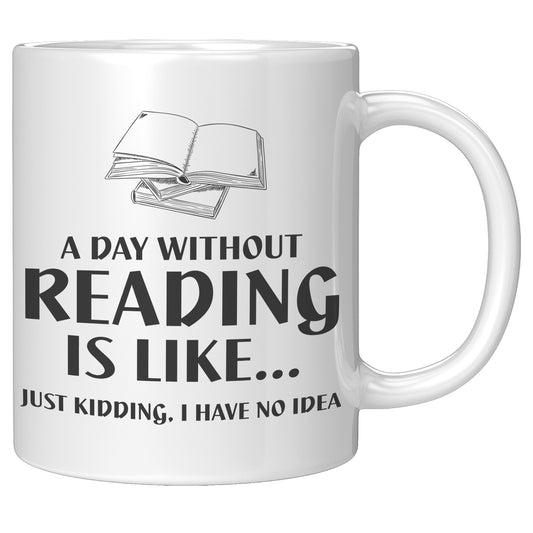 A Day Without Reading Is Like... Just Kidding, I Have No Idea | Mug