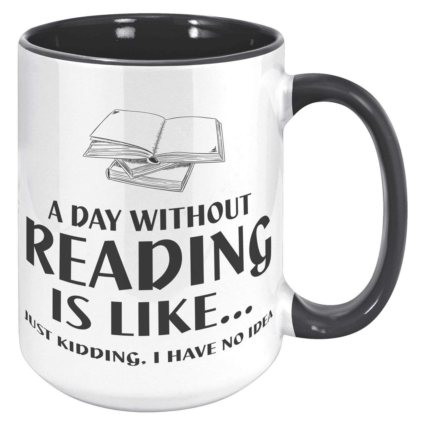 A Day Without Reading Is Like... Just Kidding, I Have No Idea | Accent Mug