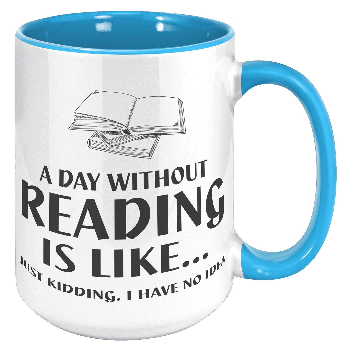 A Day Without Reading Is Like... Just Kidding, I Have No Idea | Accent Mug