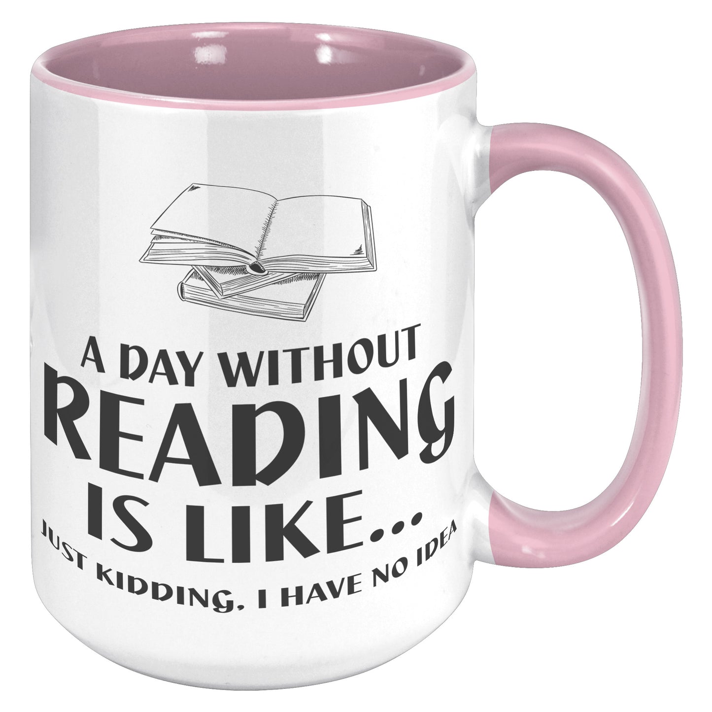 A Day Without Reading Is Like... Just Kidding, I Have No Idea | Accent Mug