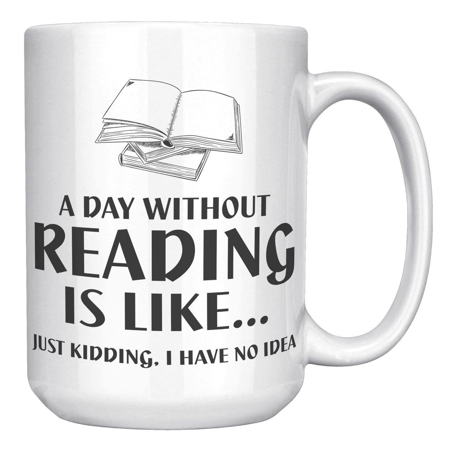 A Day Without Reading Is Like... Just Kidding, I Have No Idea | Mug