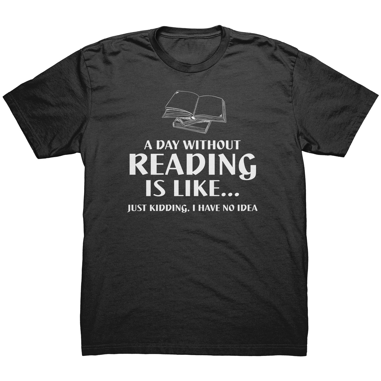 A Day Without Reading Is Like... Just Kidding, I Have No Idea | Men's T-Shirt