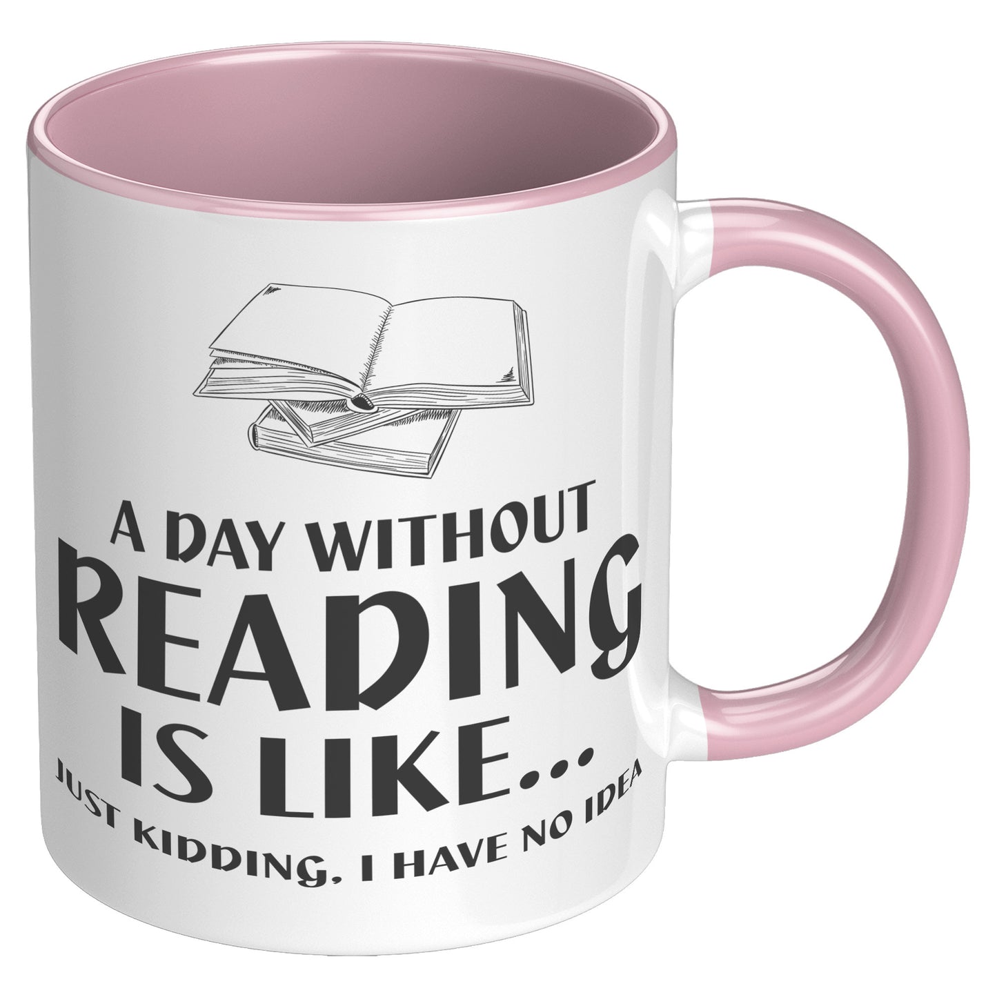 A Day Without Reading Is Like... Just Kidding, I Have No Idea | Accent Mug