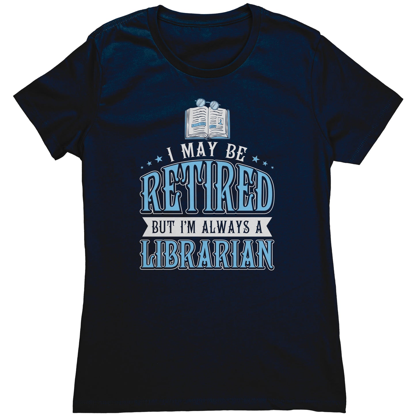 I May Be Retired But I'm Always A Librarian | Women's T-Shirt