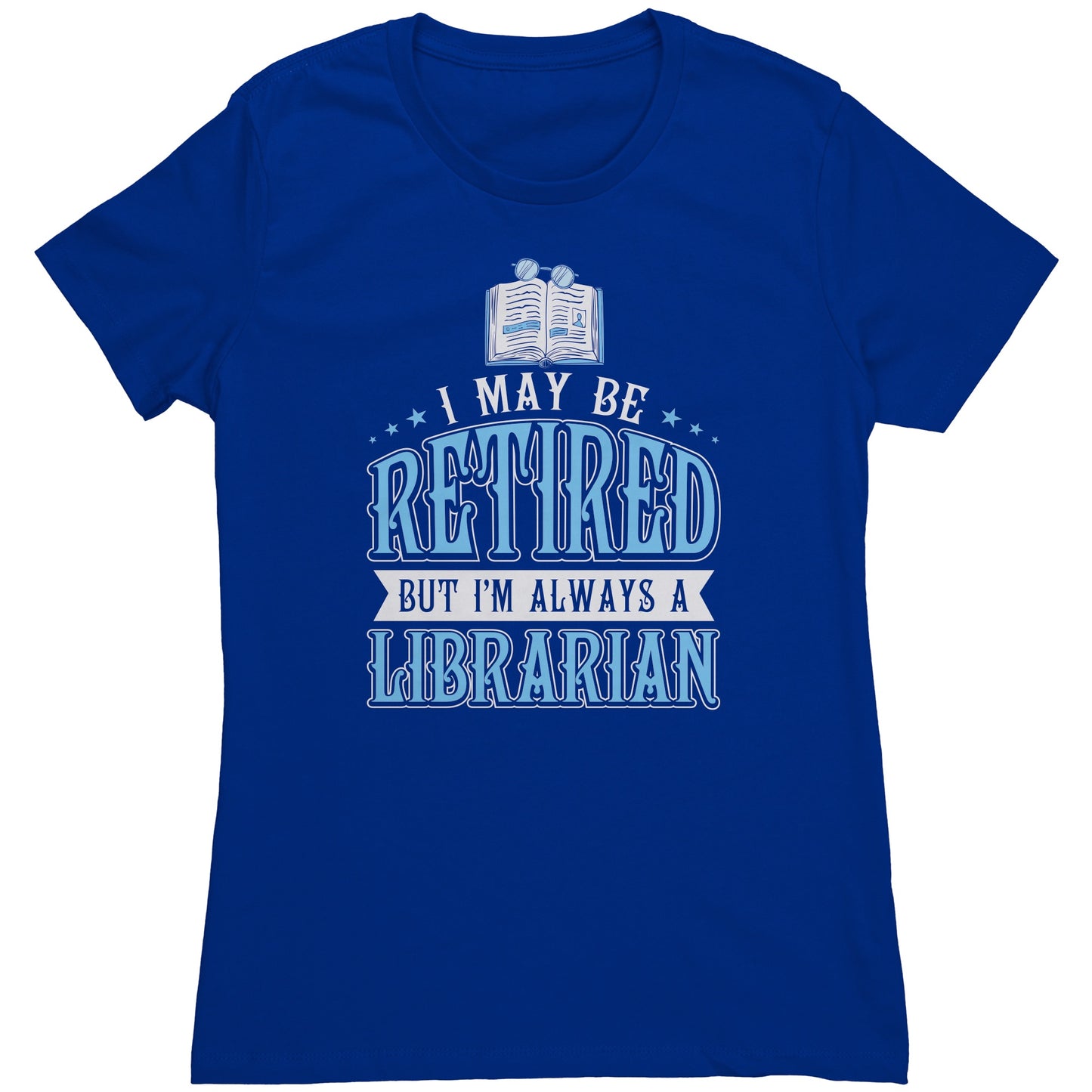 I May Be Retired But I'm Always A Librarian | Women's T-Shirt
