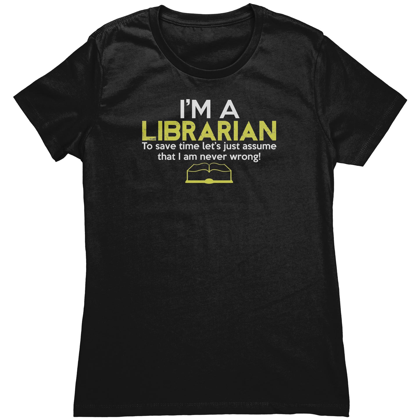 I'm A Librarian To Save Time Let's Just Assume That I Am Never Wrong | Women's T-Shirt