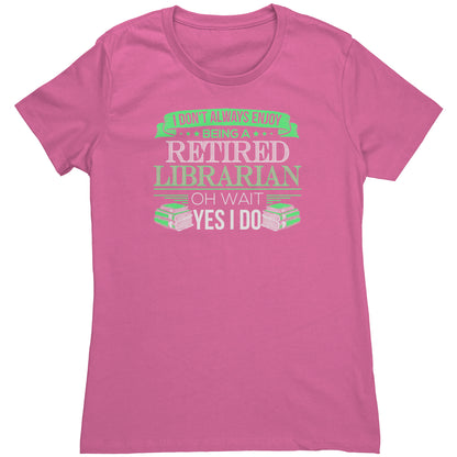 I Don't Always Enjoy Being A Retired Librarian. Oh Wait Yes I Do | Women's T-Shirt