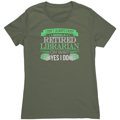 I Don't Always Enjoy Being A Retired Librarian. Oh Wait Yes I Do | Women's T-Shirt