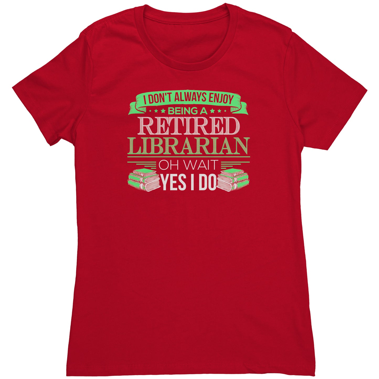 I Don't Always Enjoy Being A Retired Librarian. Oh Wait Yes I Do | Women's T-Shirt
