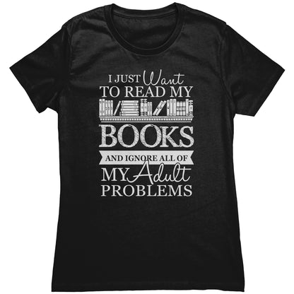 I Just Want To Read My Books And Ignore All Of My Adult Problems | Women's T-Shirt