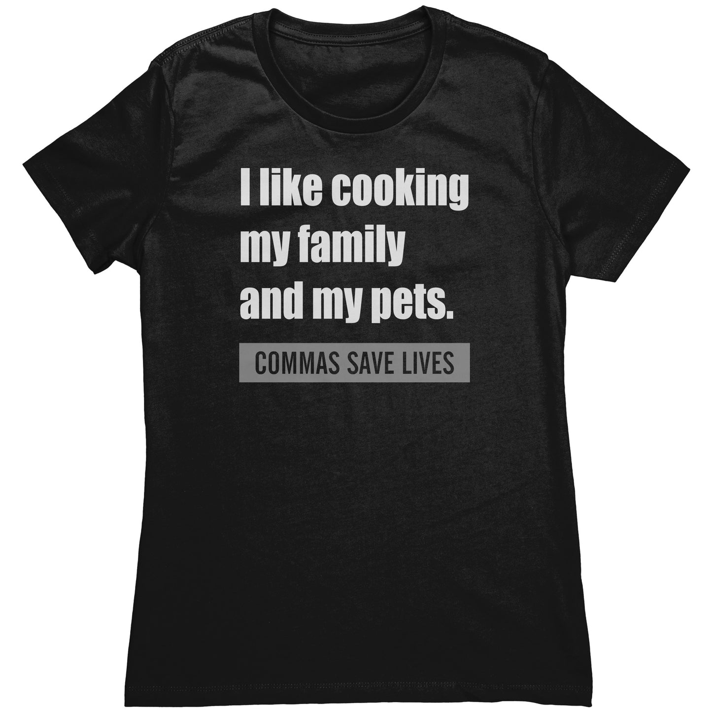 I Like Cooking My Family And My Pets. Commas Save Lives | Women's T-Shirt