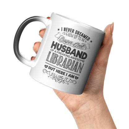 I Never Dreamed I'd Grow Up To Be A Super Cool Husband Of A Freaking Awesome Librarian But Here I Am Killing It | Magic Mug