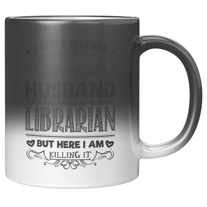 I Never Dreamed I'd Grow Up To Be A Super Cool Husband Of A Freaking Awesome Librarian But Here I Am Killing It | Magic Mug