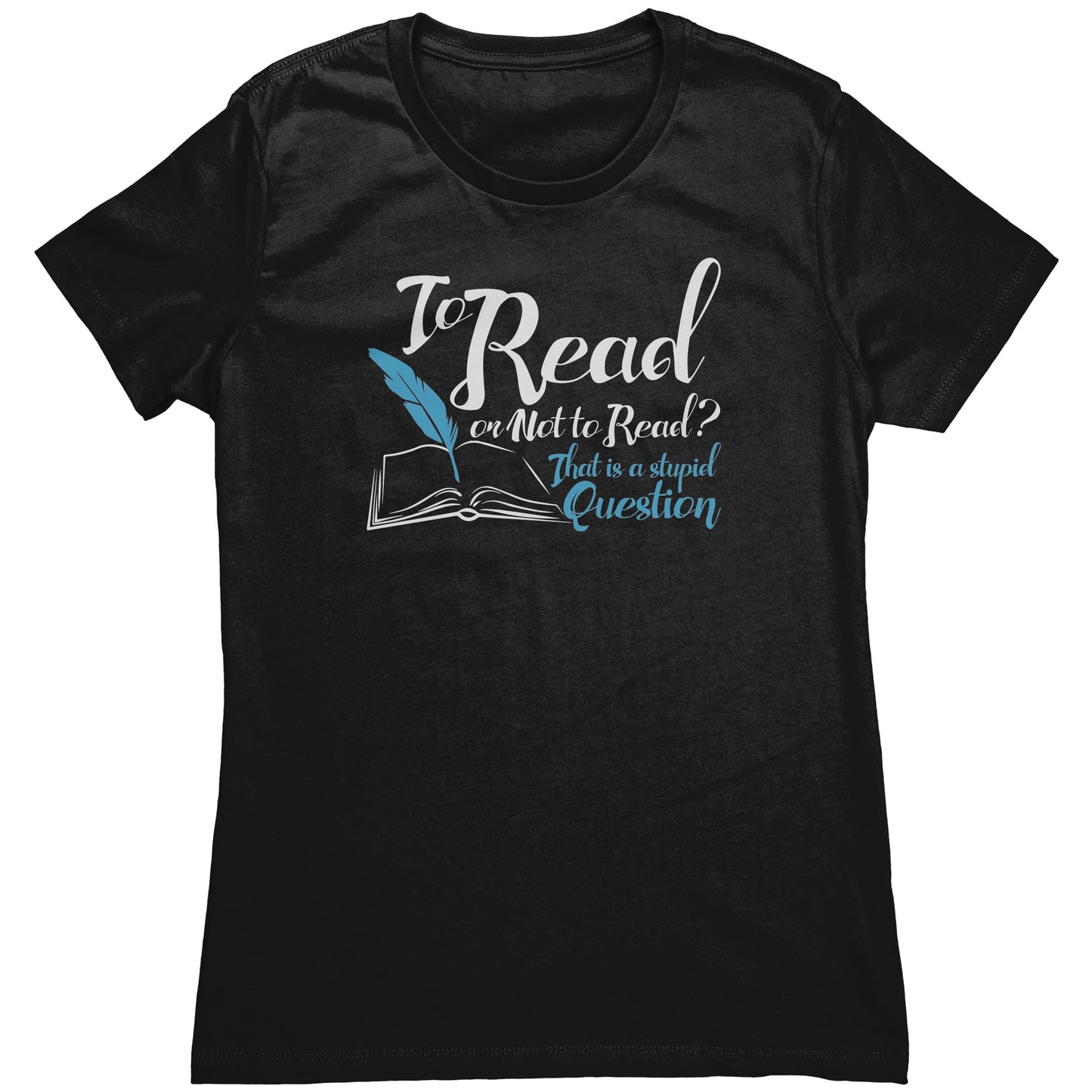 To Read Or Not To Read That Is A Stupid Question | Women's T-Shirt