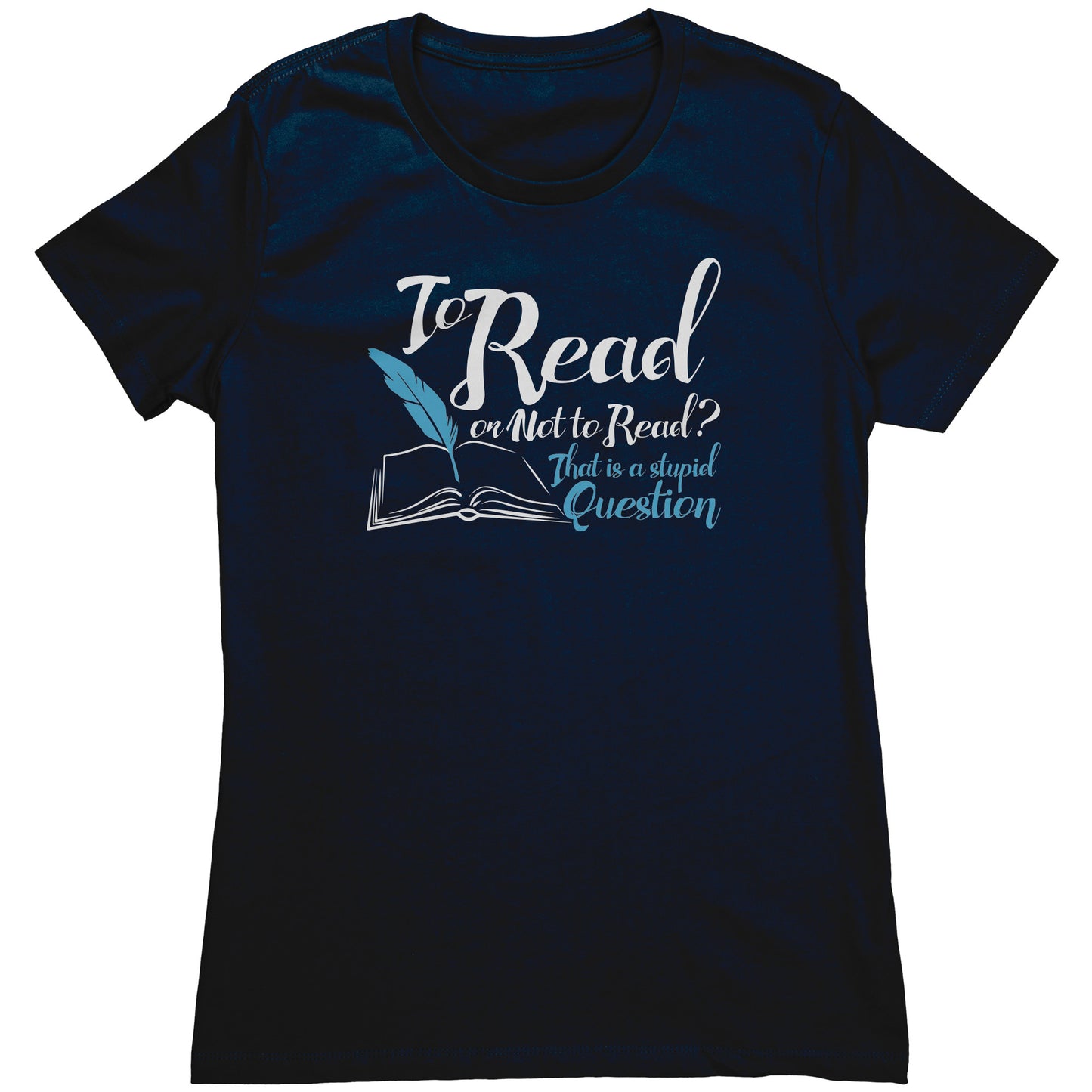 To Read Or Not To Read That Is A Stupid Question | Women's T-Shirt